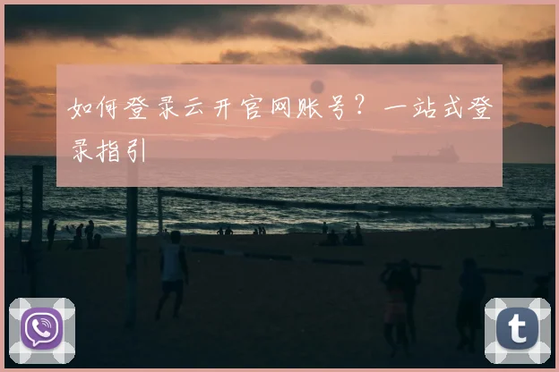 如何登录云开官网账号？一站式登录指引