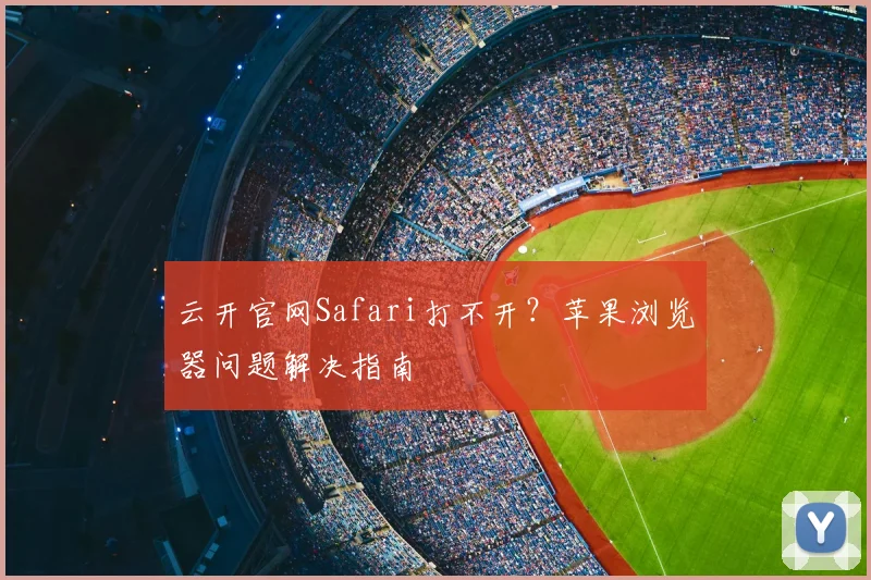 云开官网Safari打不开？苹果浏览器问题解决指南