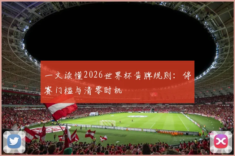 一文读懂2026世界杯黄牌规则：停赛门槛与清零时机