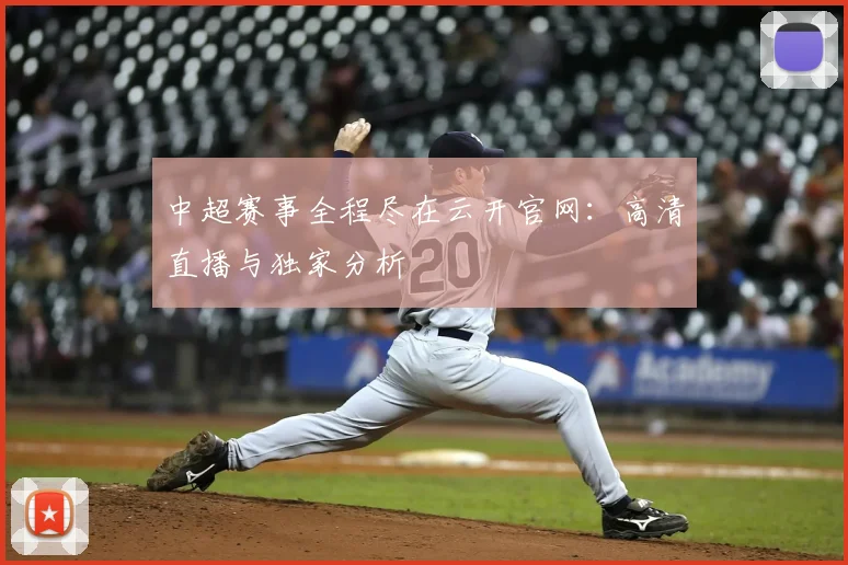 中超赛事全程尽在云开官网：高清直播与独家分析