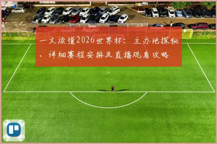 一文读懂2026世界杯：主办地探秘、详细赛程安排及直播观看攻略